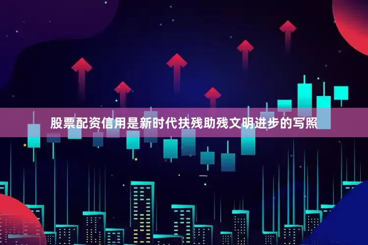 股票配资信用是新时代扶残助残文明进步的写照