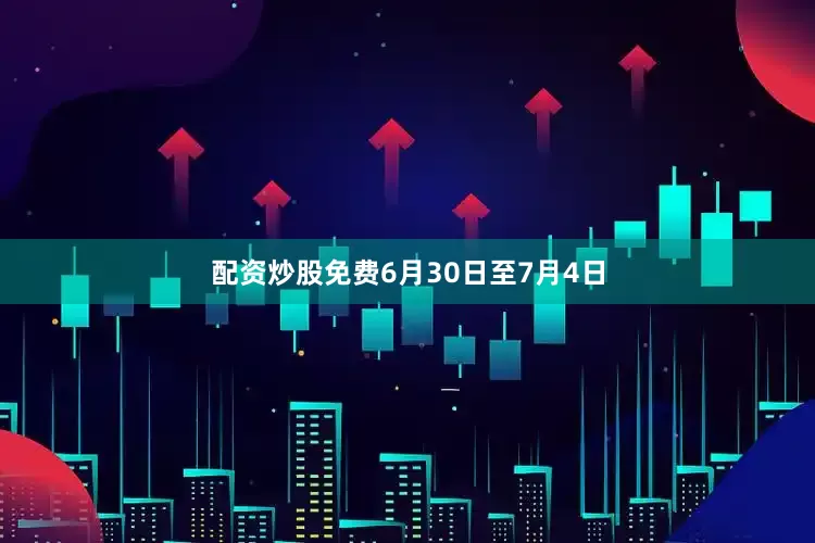 配资炒股免费6月30日至7月4日