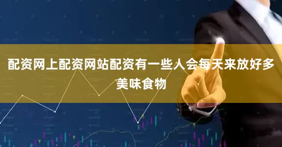 配资网上配资网站配资有一些人会每天来放好多美味食物