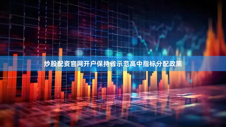 炒股配资官网开户保持省示范高中指标分配政策
