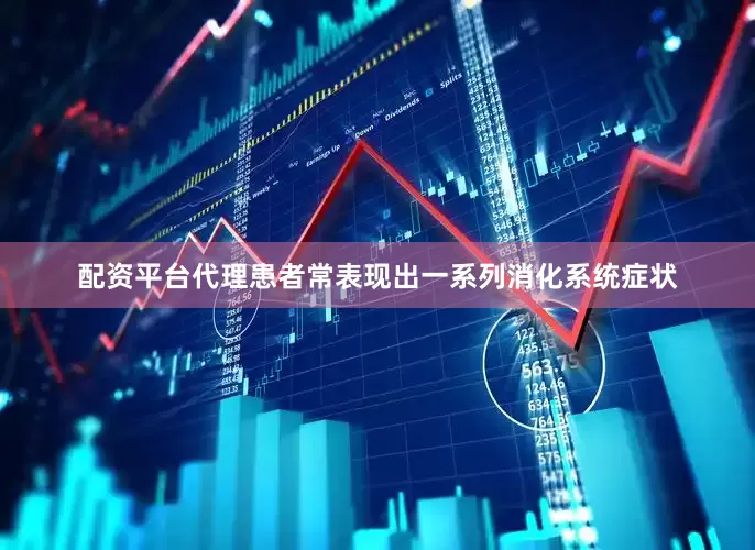 配资平台代理患者常表现出一系列消化系统症状