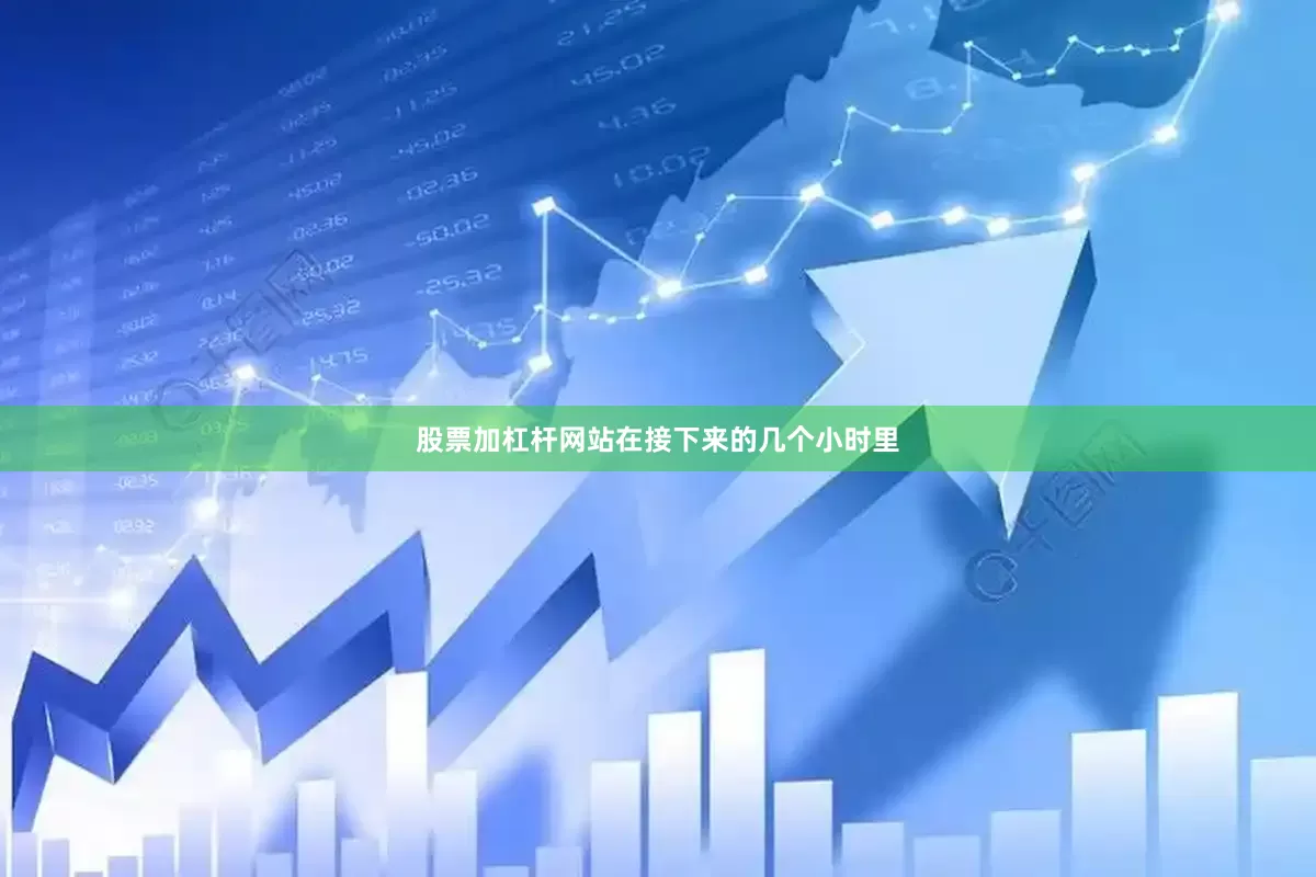 股票加杠杆网站在接下来的几个小时里