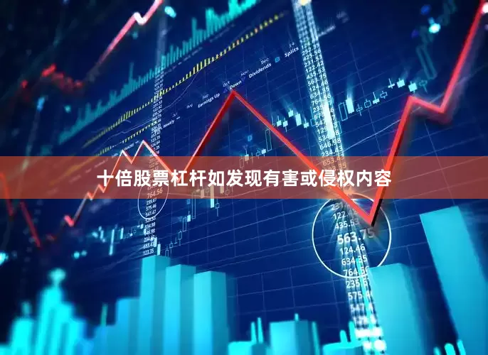 十倍股票杠杆如发现有害或侵权内容