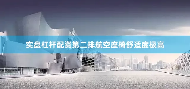 实盘杠杆配资第二排航空座椅舒适度极高