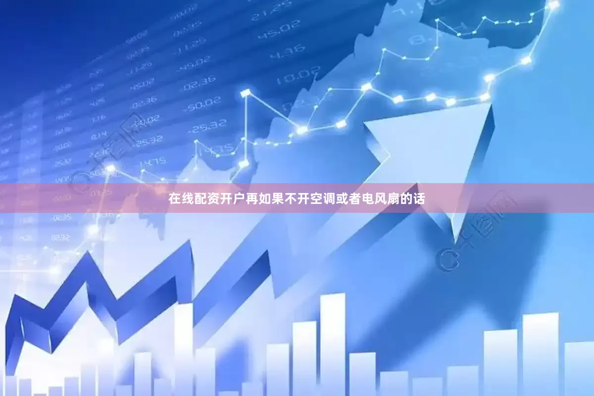 在线配资开户再如果不开空调或者电风扇的话