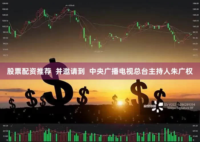 股票配资推荐  并邀请到  中央广播电视总台主持人朱广权