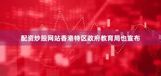 配资炒股网站香港特区政府教育局也宣布