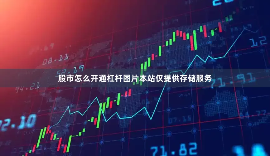 股市怎么开通杠杆图片本站仅提供存储服务