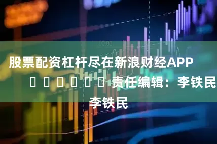 股票配资杠杆尽在新浪财经APP            						责任编辑：李铁民