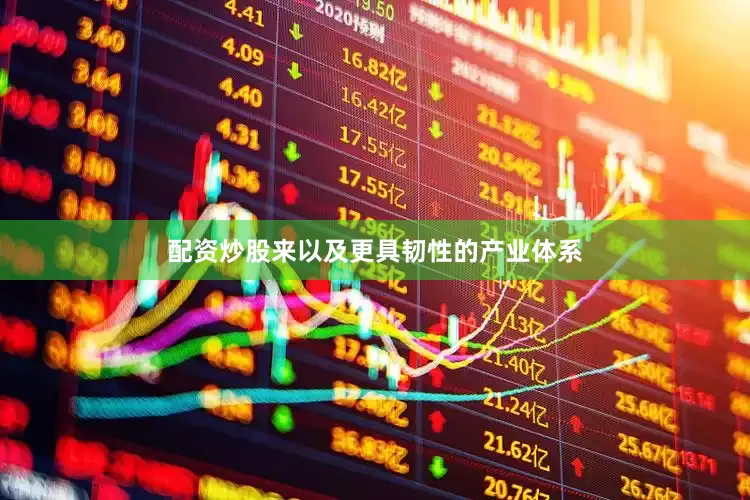 配资炒股来以及更具韧性的产业体系