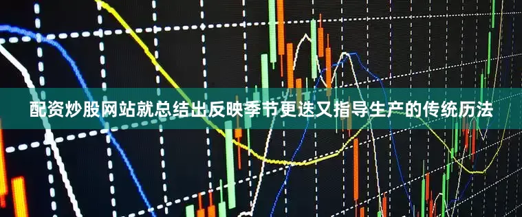 配资炒股网站就总结出反映季节更迭又指导生产的传统历法
