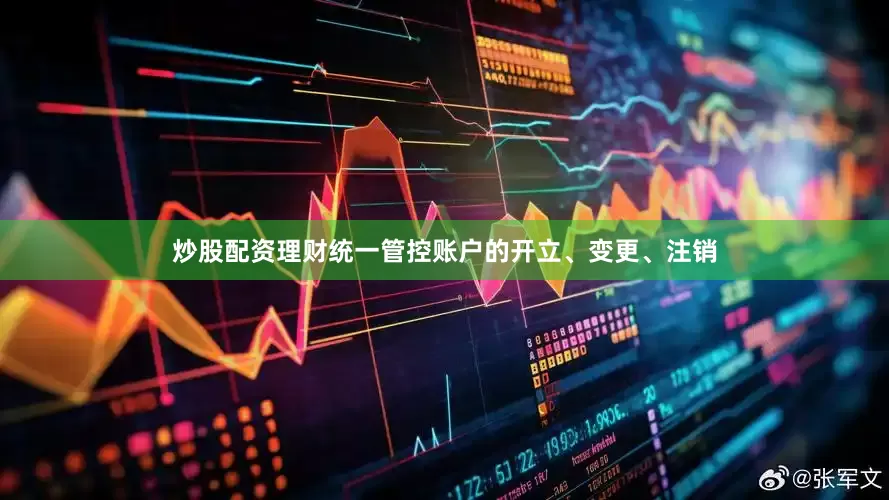 炒股配资理财统一管控账户的开立、变更、注销