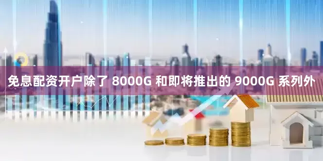 免息配资开户除了 8000G 和即将推出的 9000G 系列外