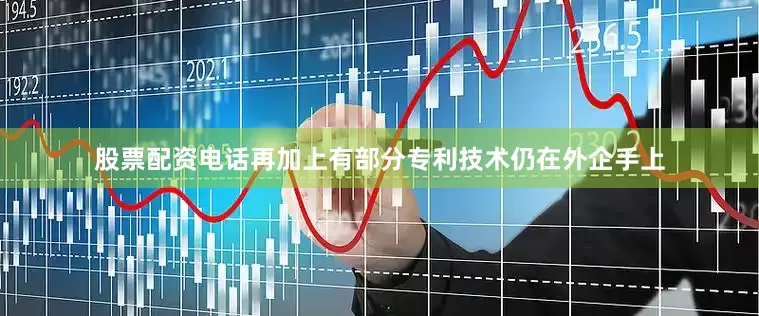 股票配资电话再加上有部分专利技术仍在外企手上