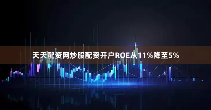 天天配资网炒股配资开户ROE从11%降至5%
