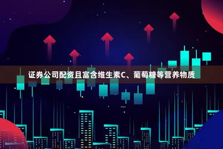 证券公司配资且富含维生素C、葡萄糖等营养物质