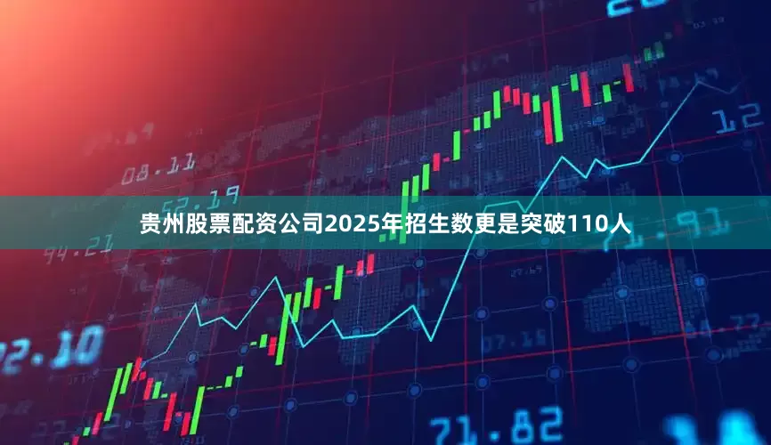 贵州股票配资公司2025年招生数更是突破110人