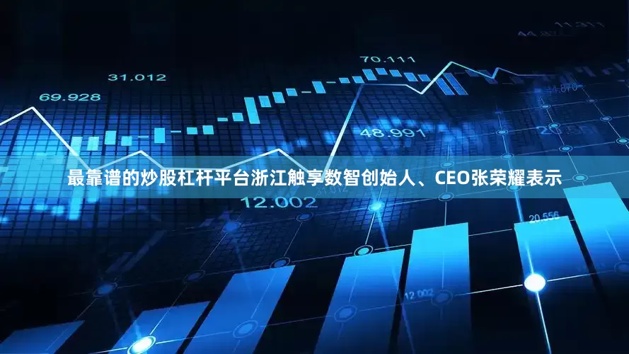 最靠谱的炒股杠杆平台浙江触享数智创始人、CEO张荣耀表示