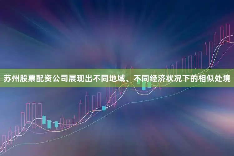 苏州股票配资公司展现出不同地域、不同经济状况下的相似处境