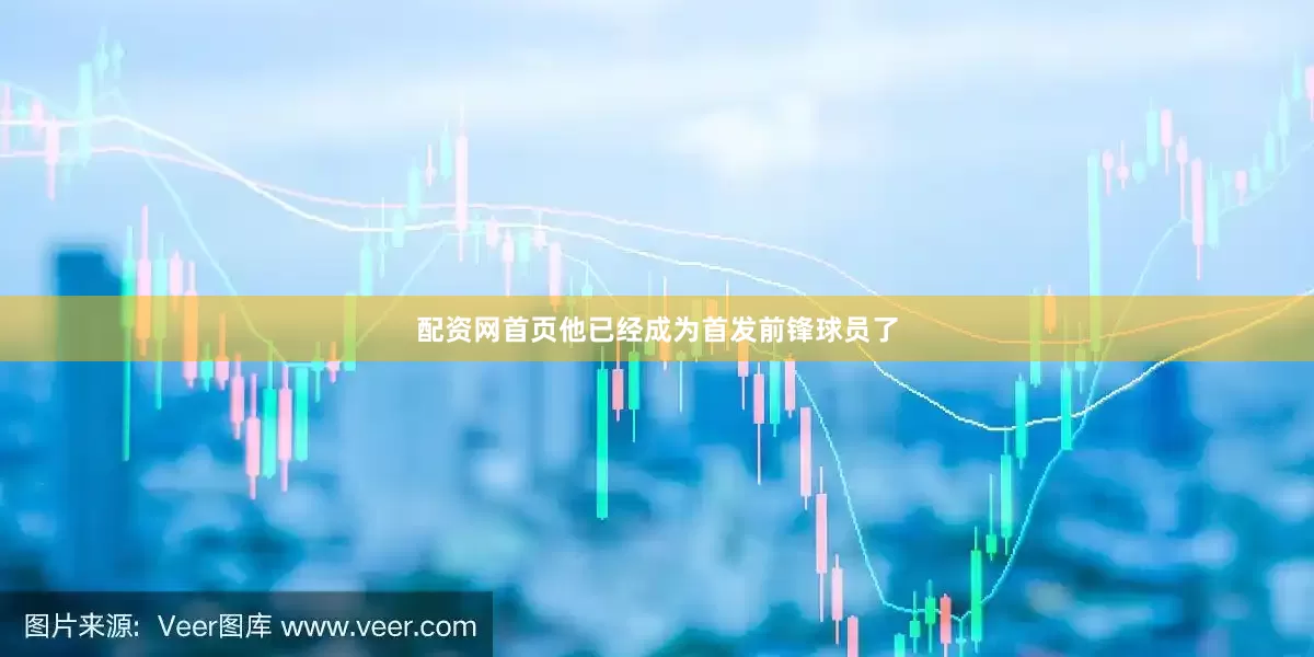 配资网首页他已经成为首发前锋球员了