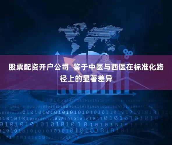 股票配资开户公司  鉴于中医与西医在标准化路径上的显著差异