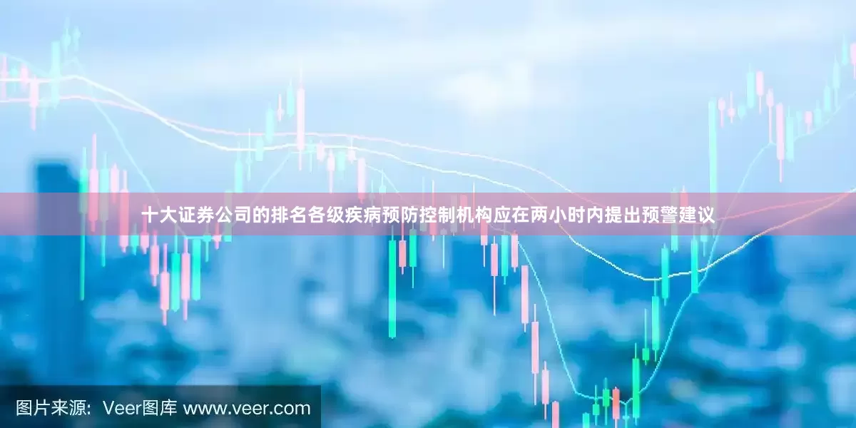 十大证券公司的排名各级疾病预防控制机构应在两小时内提出预警建议