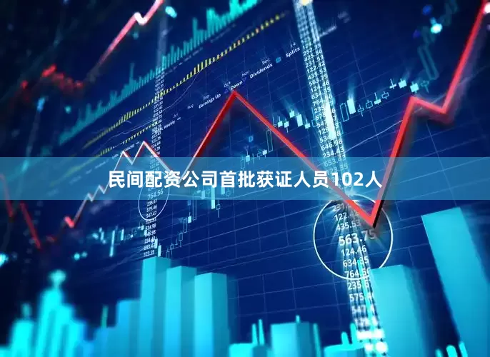 民间配资公司首批获证人员102人