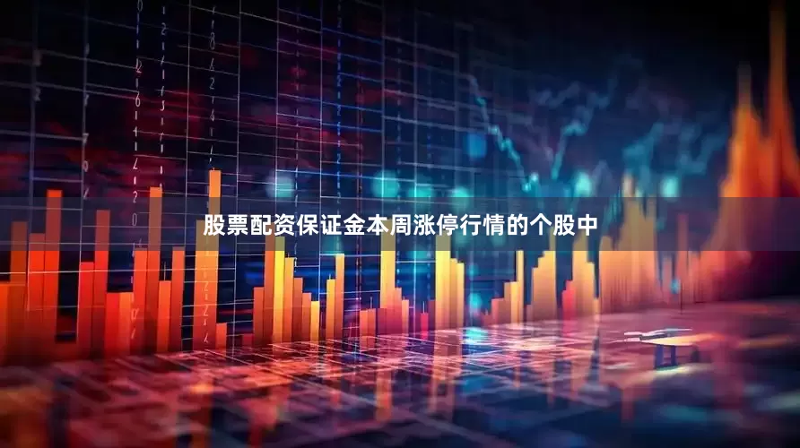 股票配资保证金本周涨停行情的个股中